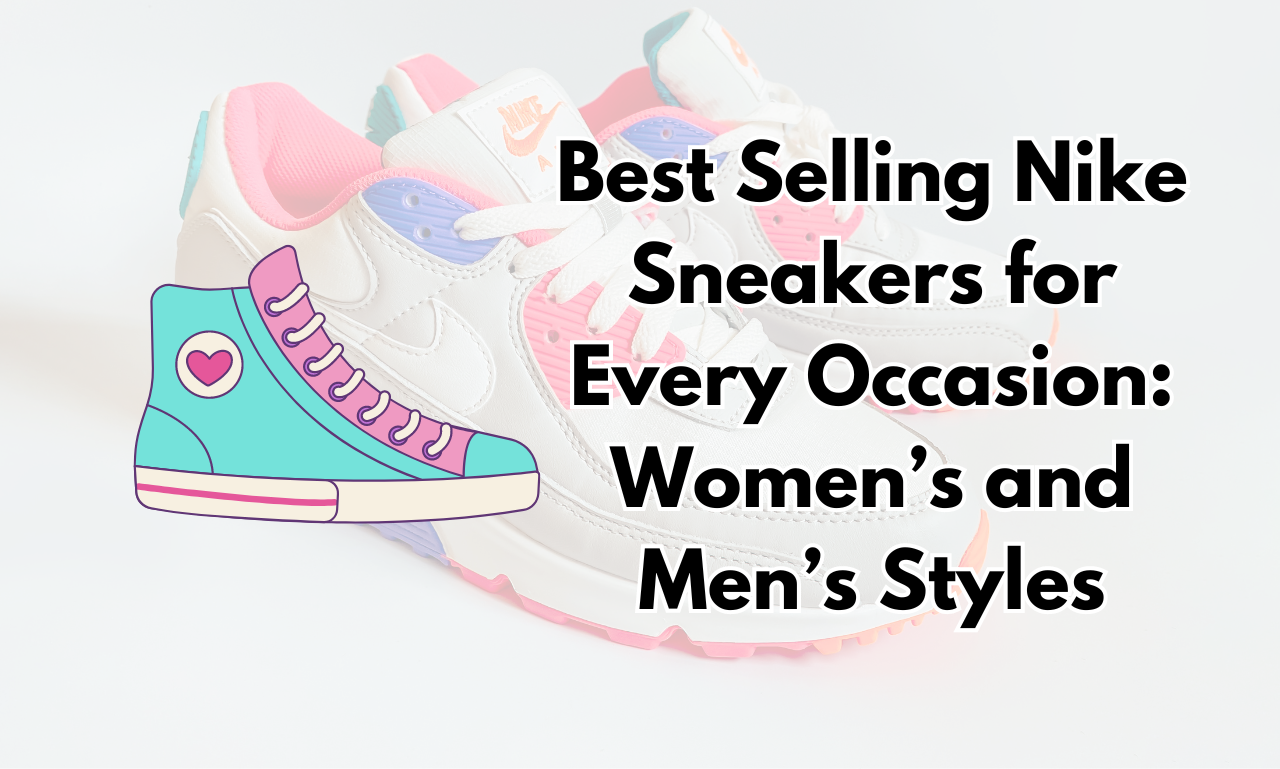 Best Selling Nike Sneakers for Every Occasion Women’s and Men’s Styles