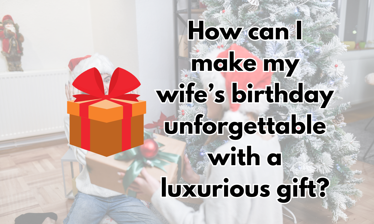 How can I make my wife’s birthday unforgettable with a luxurious gift