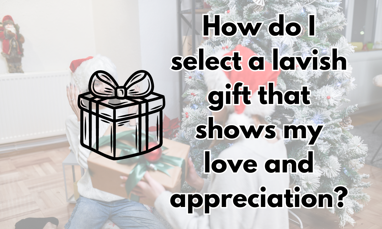 How do I select a lavish gift that shows my love and appreciation