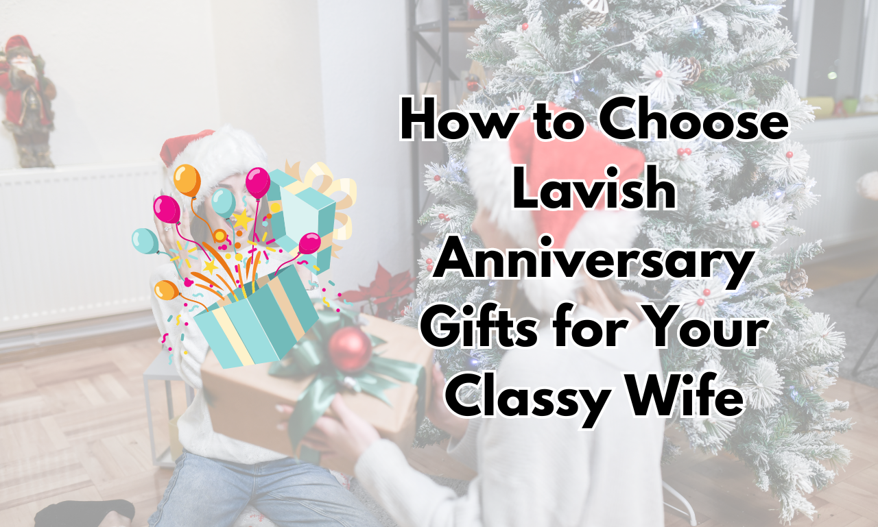 How to Choose Lavish Anniversary Gifts for Your Classy Wife