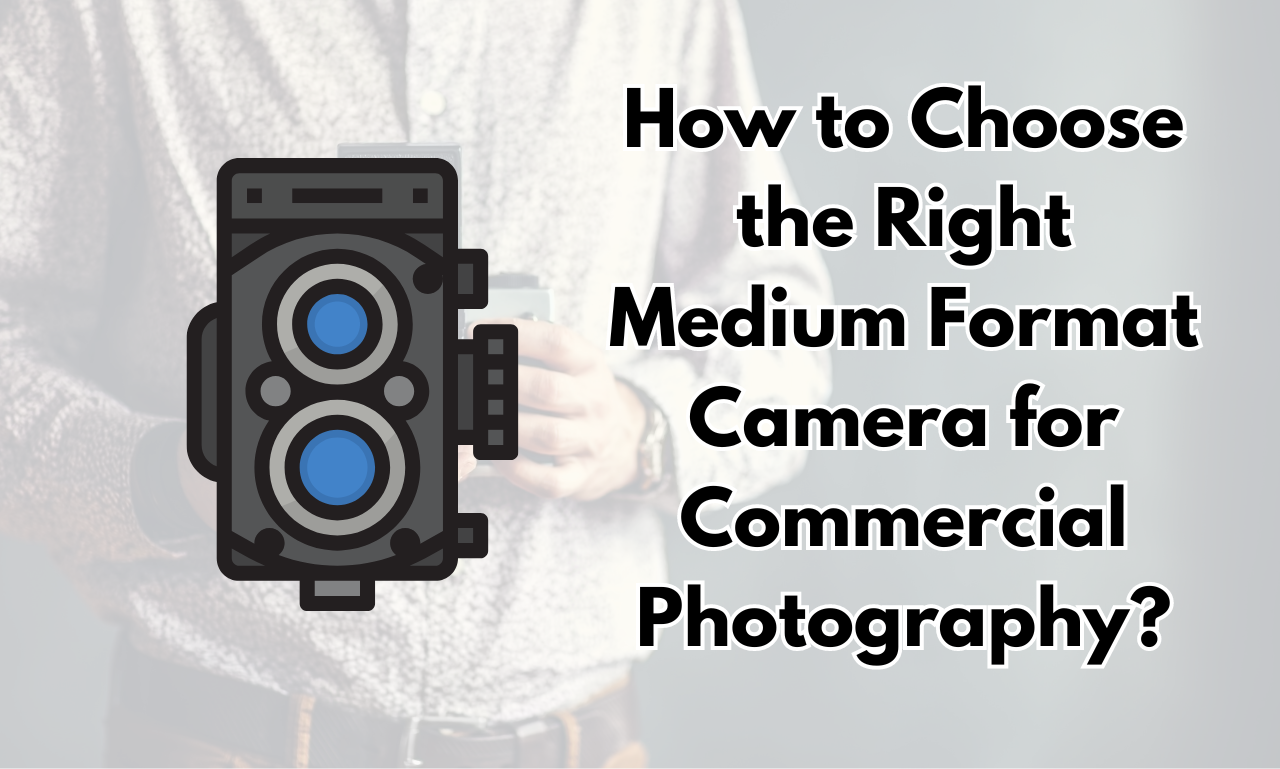 How to Choose the Right Medium Format Camera for Commercial Photography