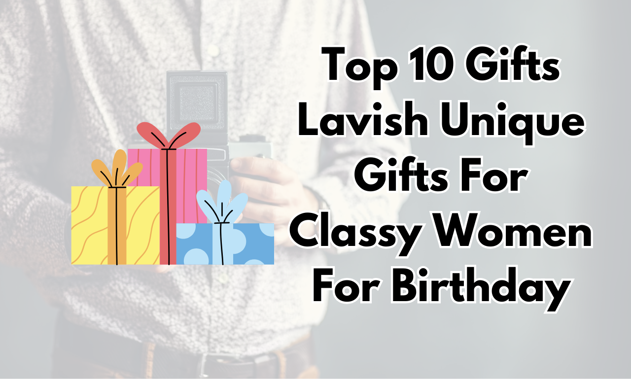 Top 10 Gifts Lavish Unique Gifts For Classy Women For Birthday