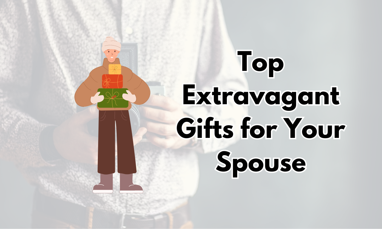 Top Extravagant Gifts for Your Spouse