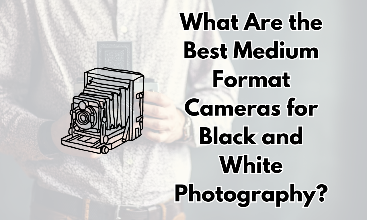 What Are the Best Medium Format Cameras for Black and White Photography