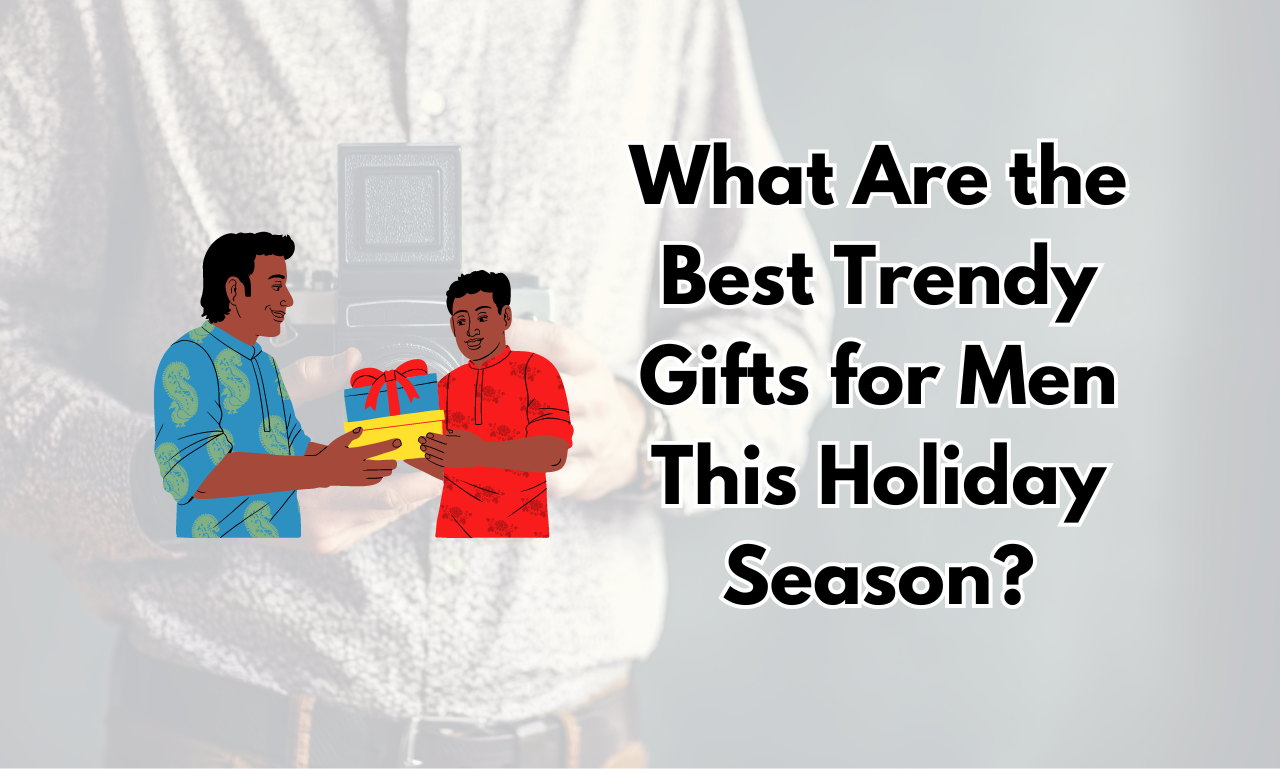 What Are the Best Trendy Gifts for Men This Holiday Season