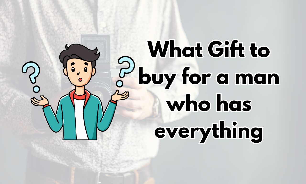 What Gift to buy for a man who has everything