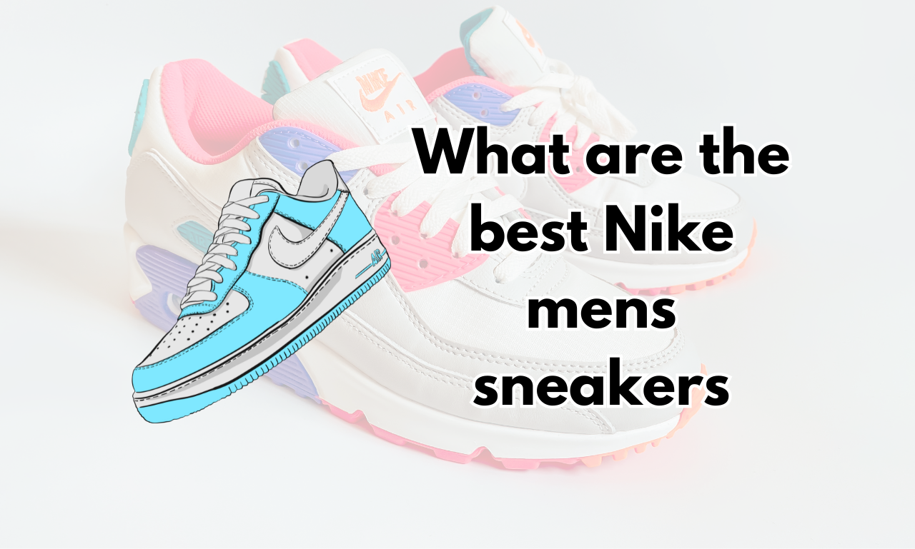 What are the best Nike men’s sneakers