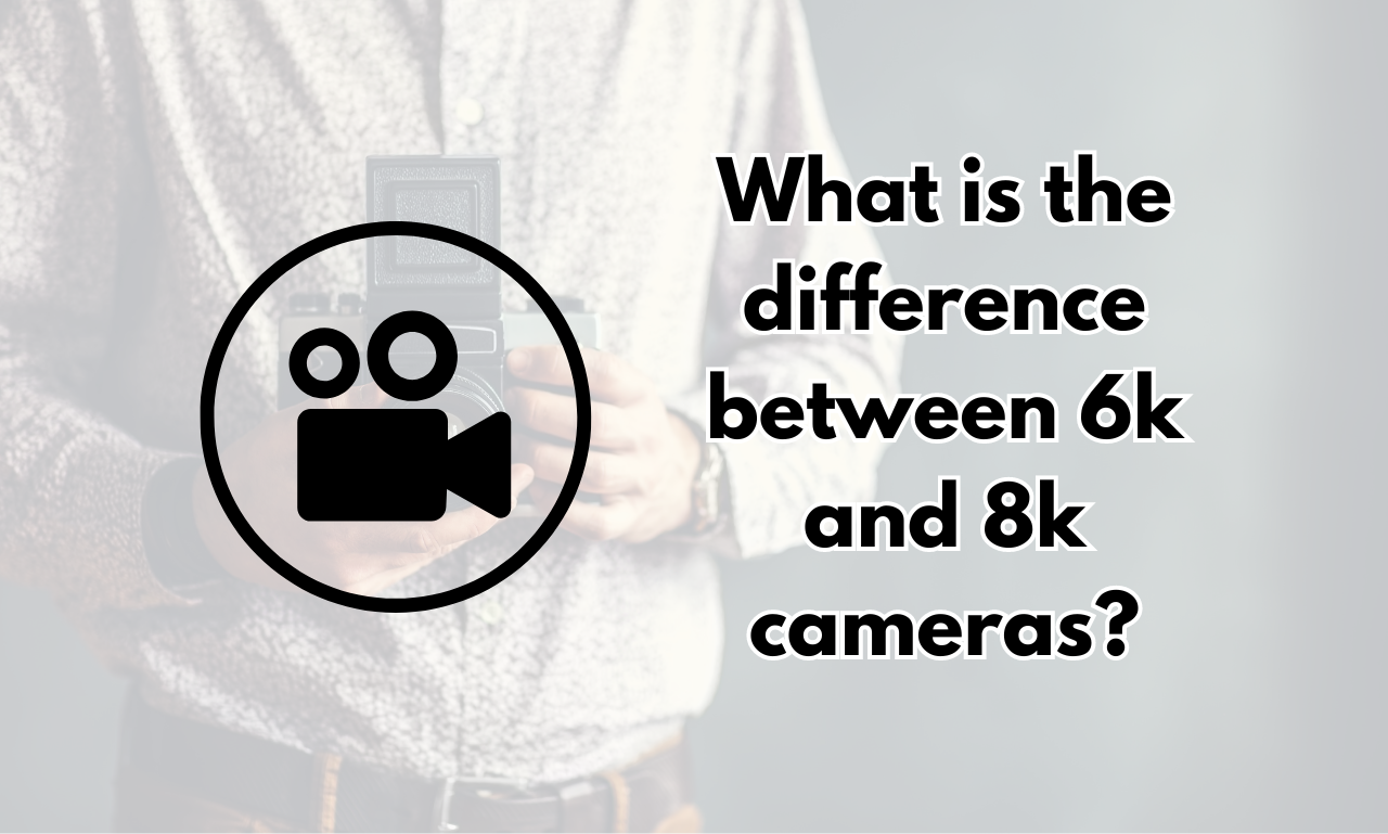 What is the difference between 6k and 8k cameras