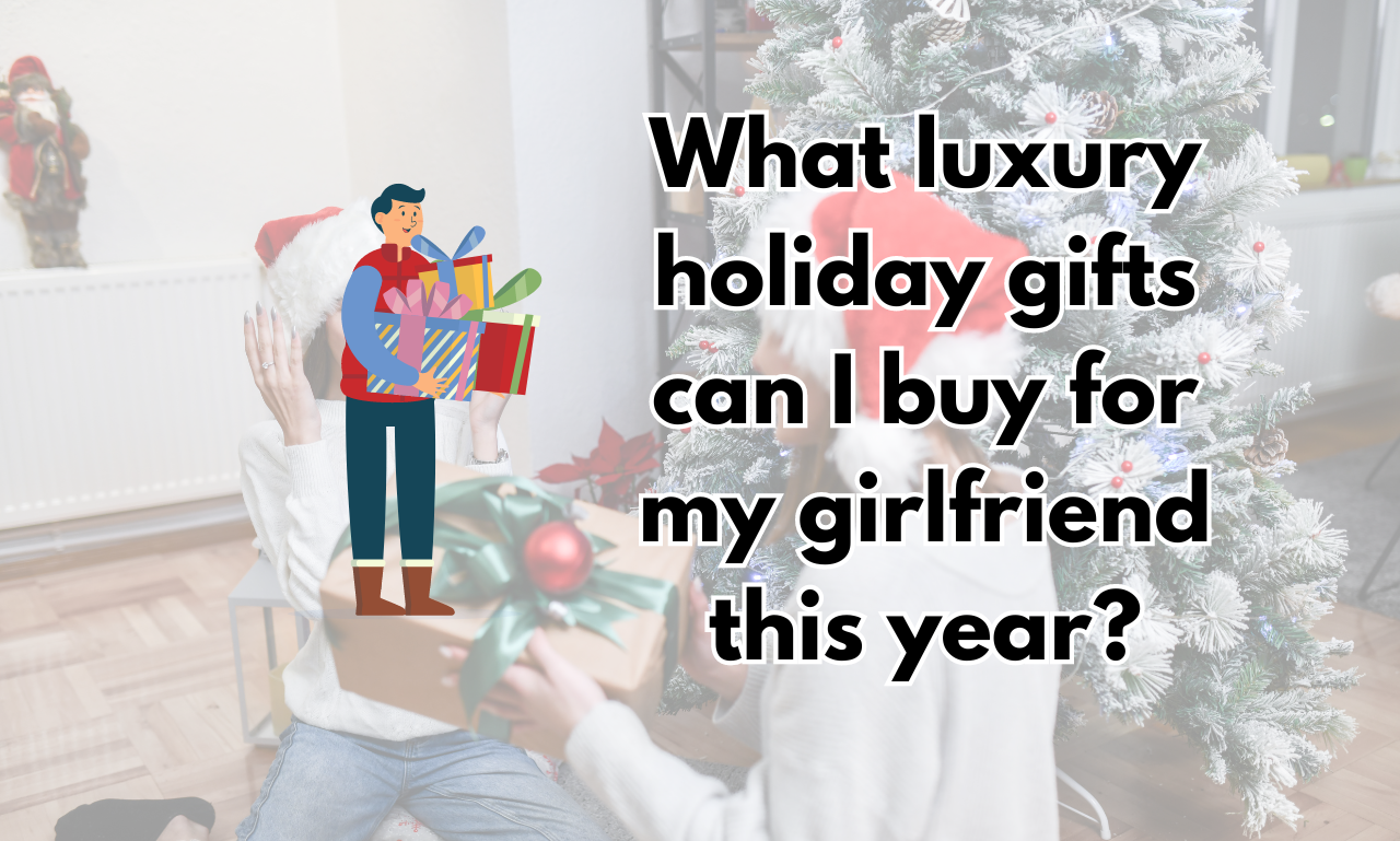 What luxury holiday gifts can I buy for my girlfriend this year