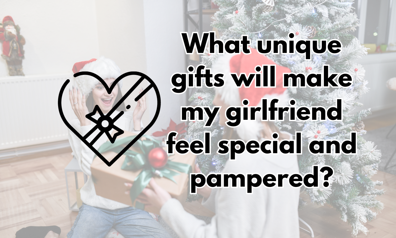 What unique gifts will make my girlfriend feel special and pampered