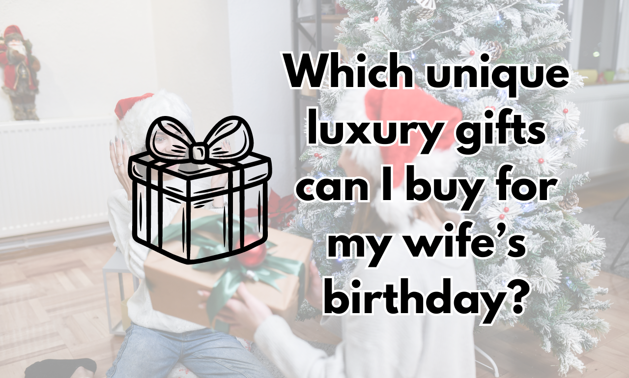 Which unique luxury gifts can I buy for my wife’s birthday