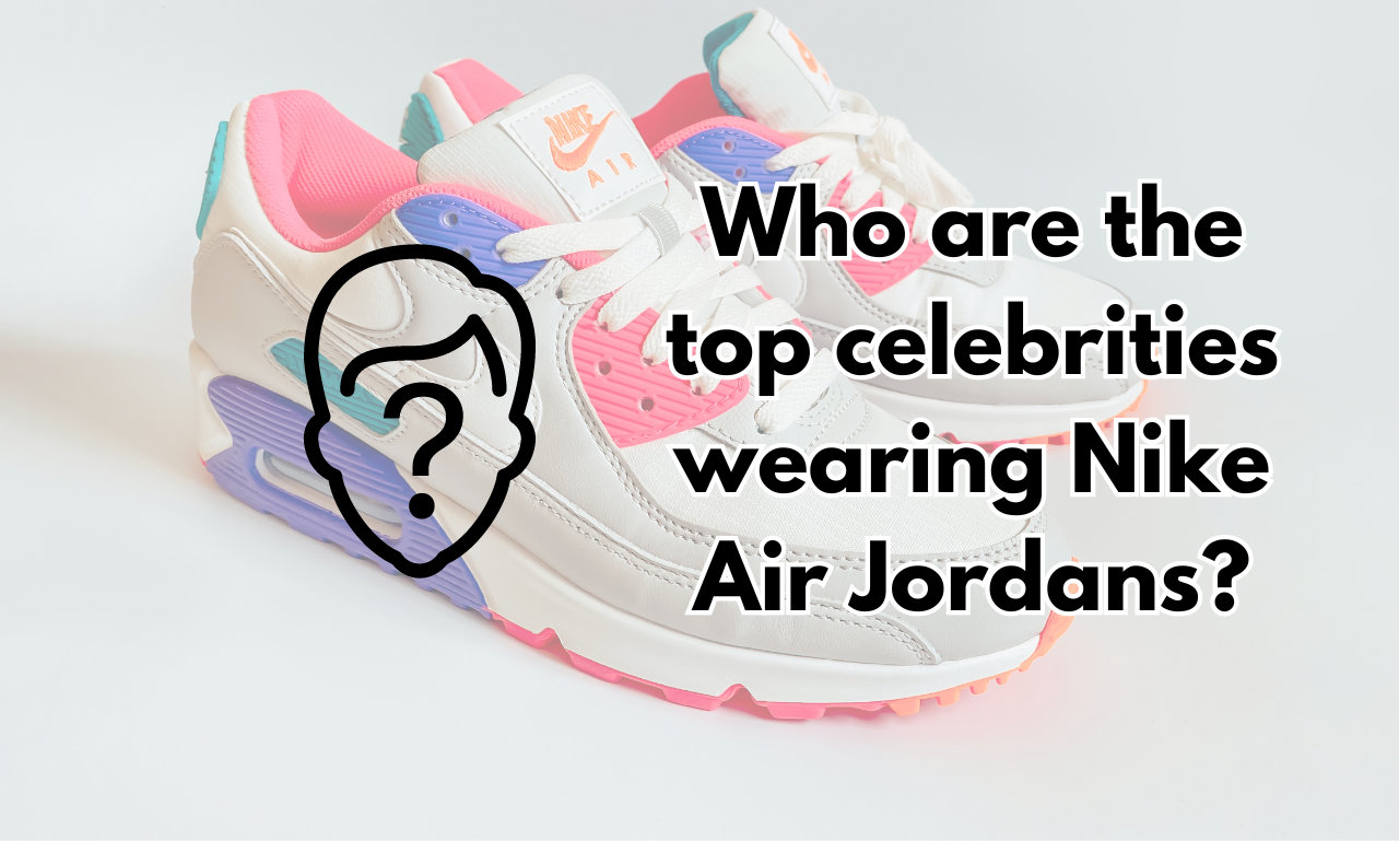 Who are the top celebrities wearing Nike Air Jordans