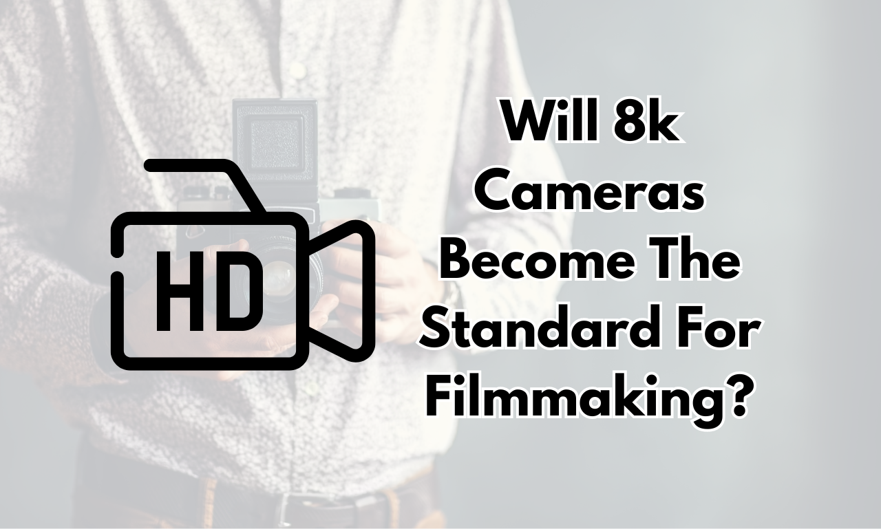 Will 8k Cameras Become The Standard For Filmmaking